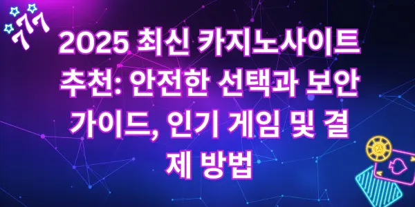 2025 최신 카지노사이트추천: 안전한 선택과 보안 가이드, 인기 게임 및 결제 방법 - Vnpeng casino